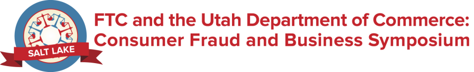 FTC and the Utah Department of Commerce: Consumer Fraud and Business Symposium