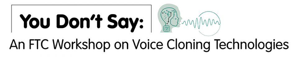 You Don't Say: An FTC Workshop on Voice Cloning Technologies